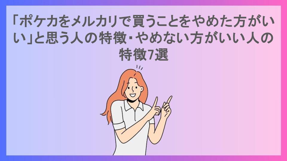 「ポケカをメルカリで買うことをやめた方がいい」と思う人の特徴・やめない方がいい人の特徴7選